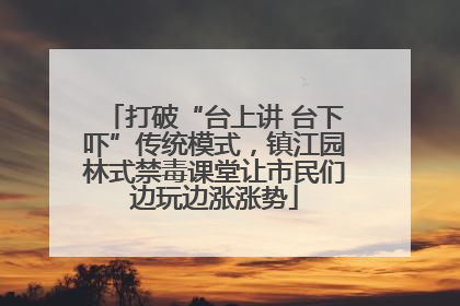 打破“台上讲 台下吓”传统模式，镇江园林式禁毒课堂让市民们边玩边涨涨势