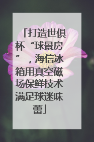 打造世俱杯“球景房”，海信冰箱用真空磁场保鲜技术满足球迷味蕾