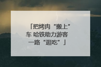 把烤肉“搬上”车 哈铁助力游客一路“逛吃”