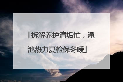 拆解养护清垢忙，渑池热力夏检保冬暖