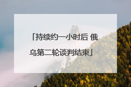 持续约一小时后 俄乌第二轮谈判结束