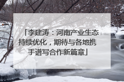 李建涛：河南产业生态持续优化，期待与各地携手谱写合作新篇章
