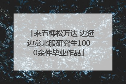 来五棵松万达 边逛边赏北服研究生1000余件毕业作品
