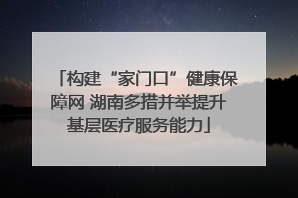 构建“家门口”健康保障网 湖南多措并举提升基层医疗服务能力