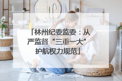 林州纪委监委：从严监督“三重一大” 护航权力规范