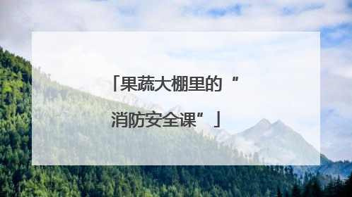 果蔬大棚里的“消防安全课”