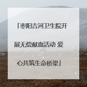 枣阳吉河卫生院开展无偿献血活动 爱心共筑生命桥梁