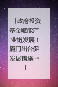 政府投资基金赋能产业链发展！厦门出台促发展措施→