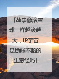 故事像滚雪球一样越滚越大，IP宇宙是稳赚不赔的生意经吗