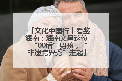 文化中国行丨看鉴海南：海南文昌这位“00后”男孩，“非遗跨界秀”走起