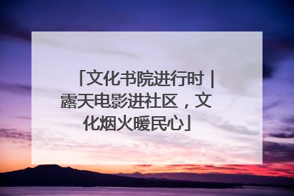 文化书院进行时｜露天电影进社区，文化烟火暖民心