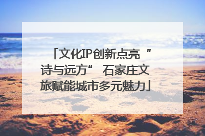 文化IP创新点亮“诗与远方” 石家庄文旅赋能城市多元魅力