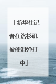 新华社记者在洛杉矶被催泪弹打中