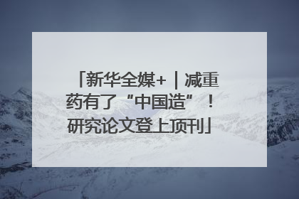 新华全媒+｜减重药有了“中国造”！研究论文登上顶刊