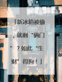 新冰箱被偷，就剩“俩门”？如此“生财”得拘！