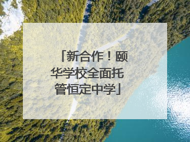 新合作！颐华学校全面托管恒定中学