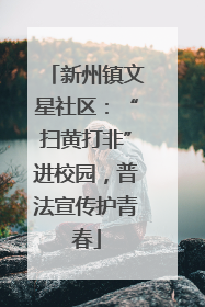 新州镇文星社区：“扫黄打非”进校园，普法宣传护青春