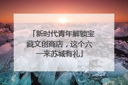 新时代青年解锁宝藏文创商店，这个六一来苏城有礼