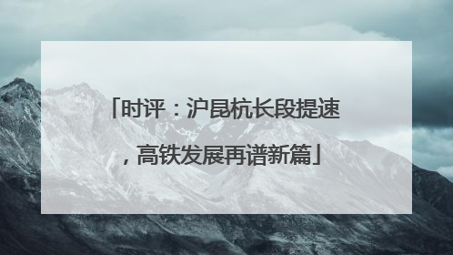 时评：沪昆杭长段提速，高铁发展再谱新篇