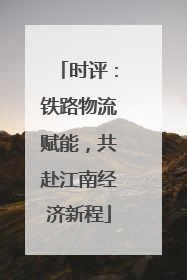时评：铁路物流赋能，共赴江南经济新程