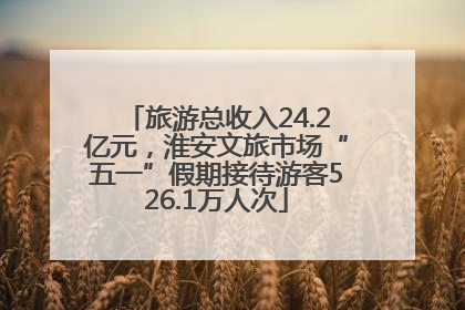 旅游总收入24.2亿元，淮安文旅市场“五一”假期接待游客526.1万人次
