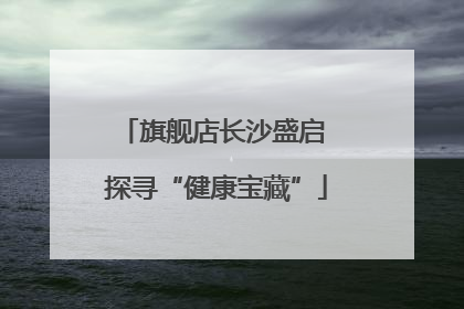 旗舰店长沙盛启 探寻“健康宝藏”