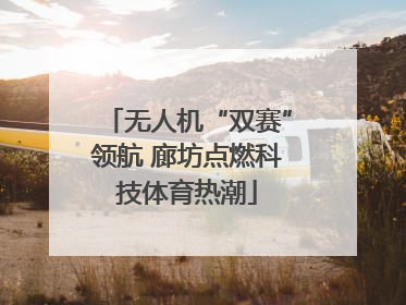 无人机“双赛”领航 廊坊点燃科技体育热潮