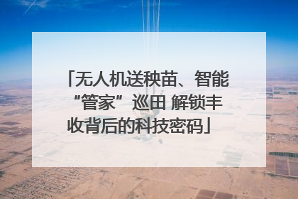 无人机送秧苗、智能“管家”巡田 解锁丰收背后的科技密码