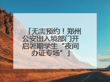 无需预约！郑州公安出入境部门开启暑期学生“夜间办证专场”