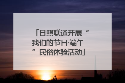 日照联通开展“我们的节日·端午”民俗体验活动