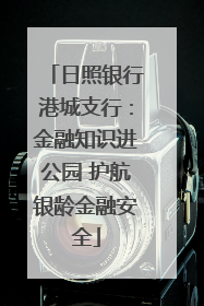 日照银行港城支行：金融知识进公园 护航银龄金融安全