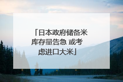 日本政府储备米库存量告急 或考虑进口大米