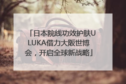 日本院线功效护肤ULUKA借力大阪世博会，开启全球新战略