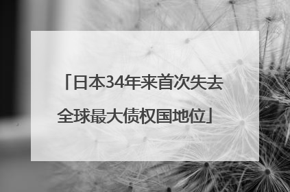 日本34年来首次失去全球最大债权国地位