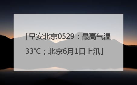 早安北京0529：最高气温33℃；北京6月1日上汛