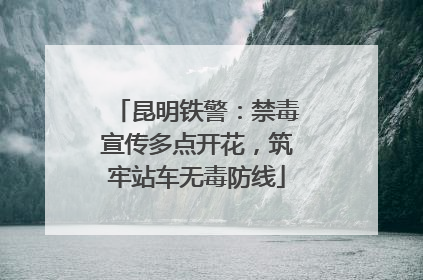 昆明铁警：禁毒宣传多点开花，筑牢站车无毒防线
