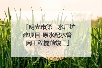 明光市第三水厂扩建项目-原水配水管网工程提前竣工