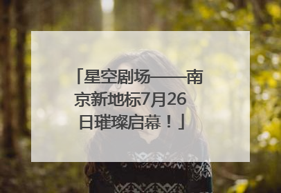 星空剧场——南京新地标7月26日璀璨启幕！