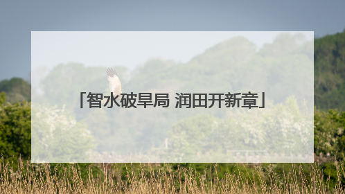 智水破旱局 润田开新章