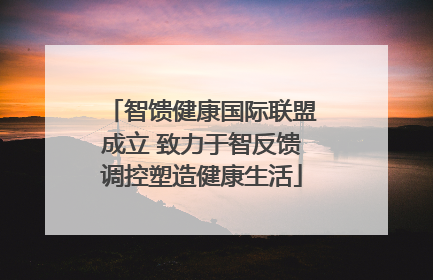 智馈健康国际联盟成立 致力于智反馈调控塑造健康生活
