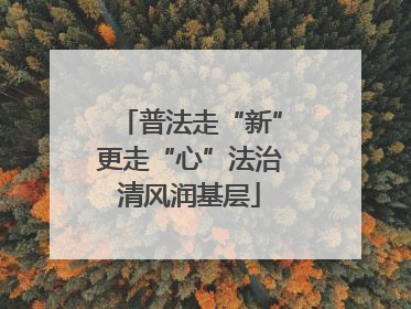 普法走“新”更走“心”法治清风润基层