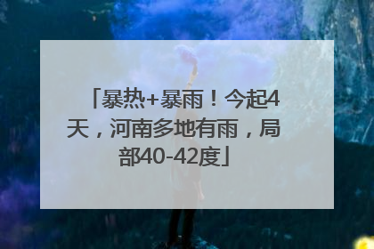 暴热+暴雨!今起4天,河南多地有雨,局部40-42度