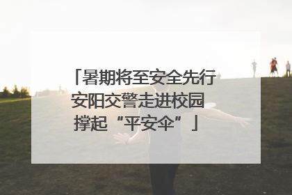 暑期将至安全先行 安阳交警走进校园撑起“平安伞”