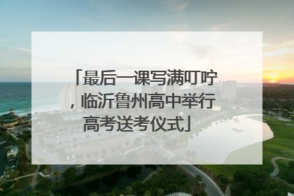 最后一课写满叮咛，临沂鲁州高中举行高考送考仪式