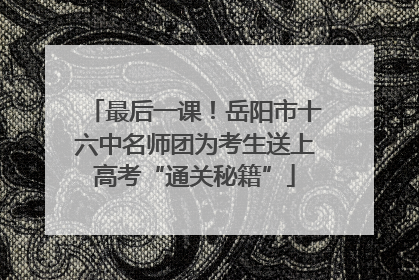 最后一课！岳阳市十六中名师团为考生送上高考“通关秘籍”