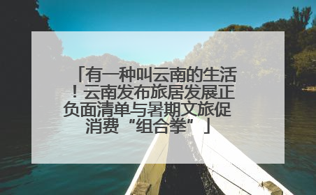 有一种叫云南的生活！云南发布旅居发展正负面清单与暑期文旅促消费“组合拳”