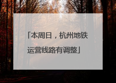 本周日，杭州地铁运营线路有调整