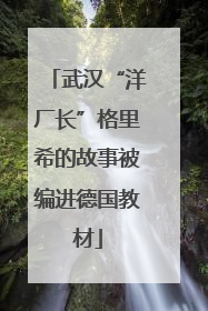 武汉“洋厂长”格里希的故事被编进德国教材