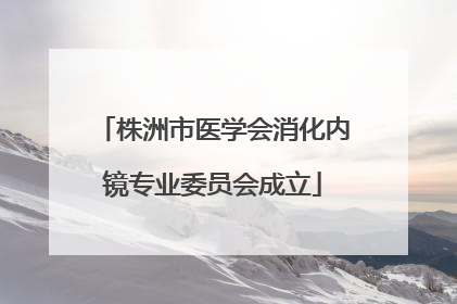 株洲市医学会消化内镜专业委员会成立