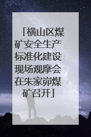 横山区煤矿安全生产标准化建设现场观摩会在朱家峁煤矿召开